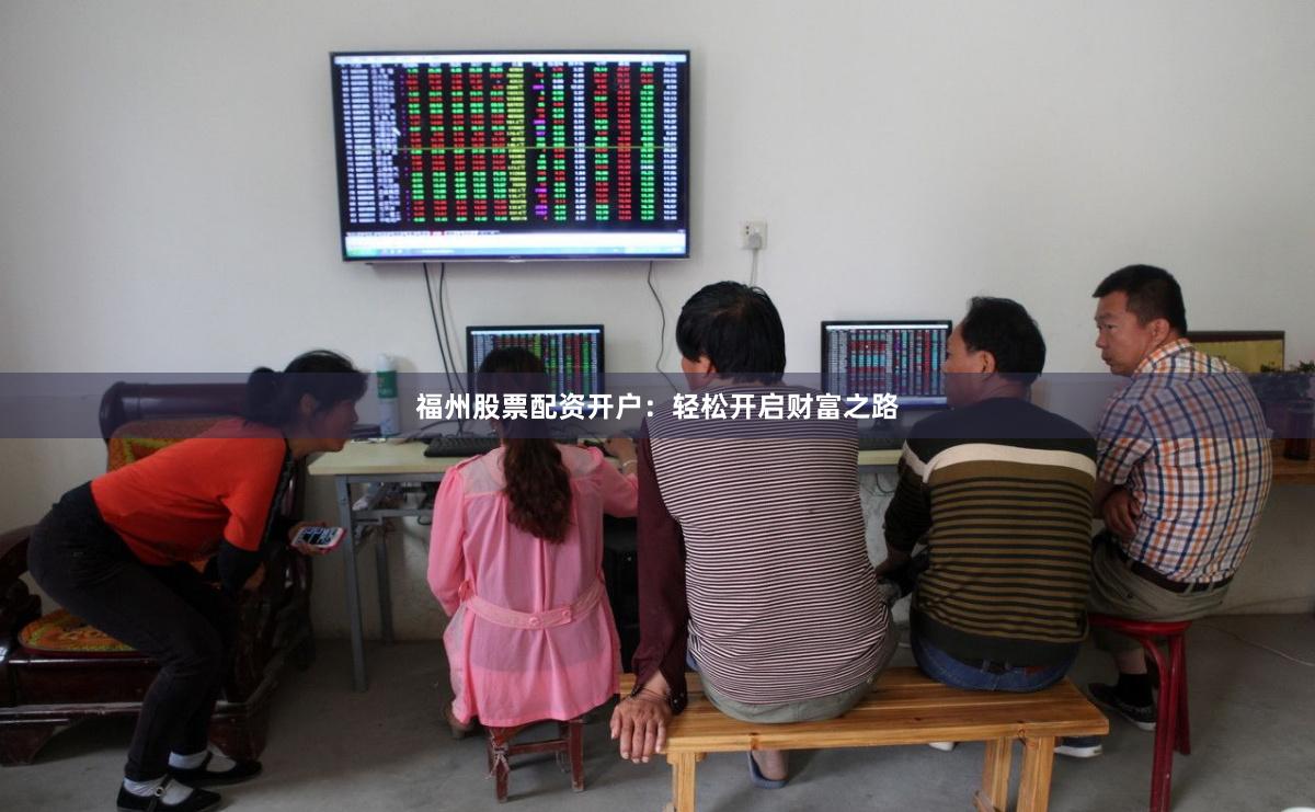 福州股票配資開戶：輕松開啟財富之路