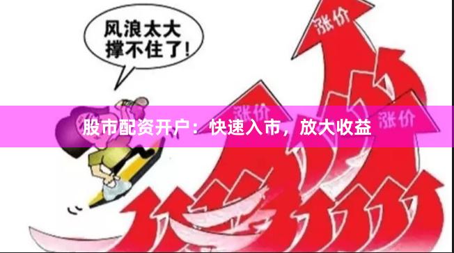 股市配資開戶：快速入市，放大收益