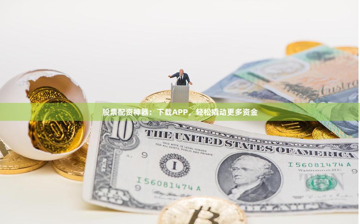股票配資神器：下載APP，輕松撬動更多資金