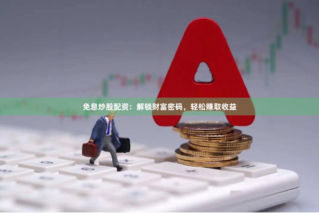 免息炒股配資：解鎖財富密碼，輕松賺取收益