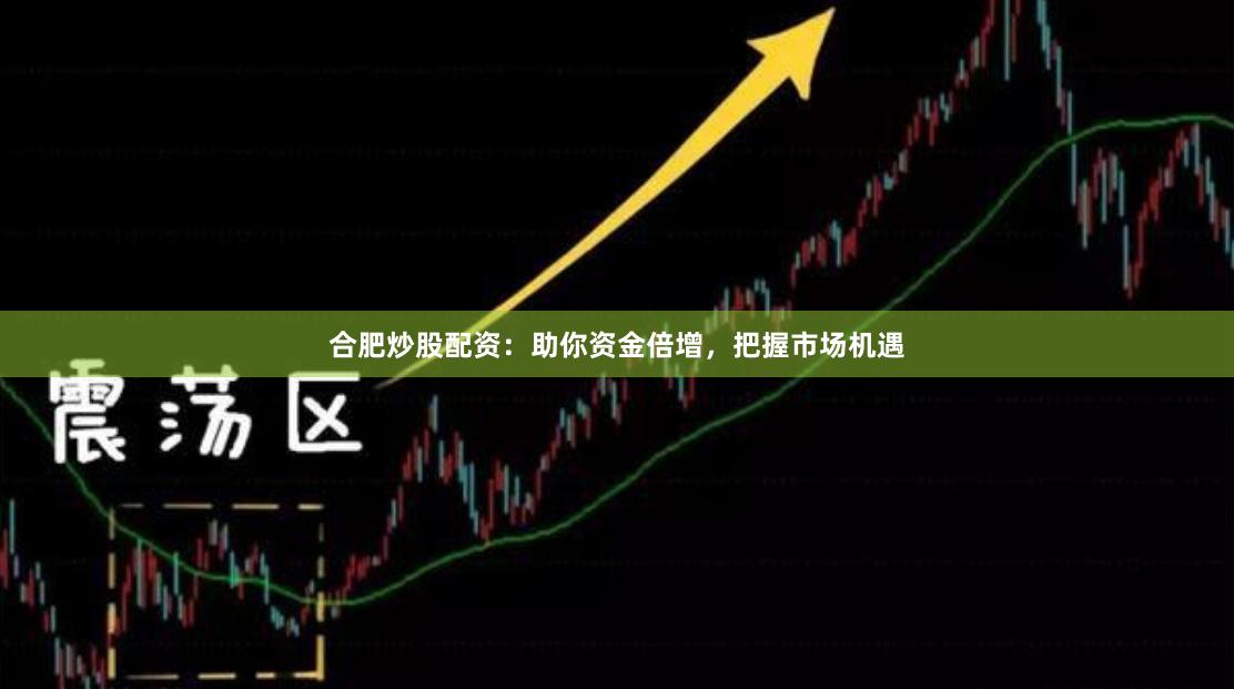 合肥炒股配資：助你資金倍增，把握市場機遇
