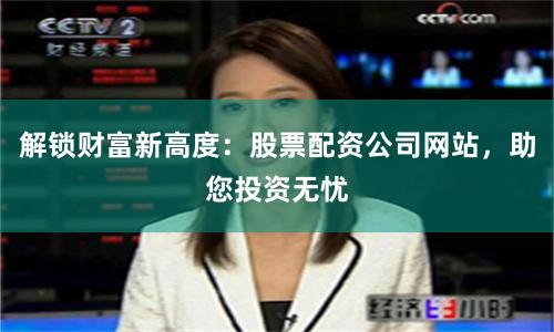 解鎖財富新高度：股票配資公司網站，助您投資無憂
