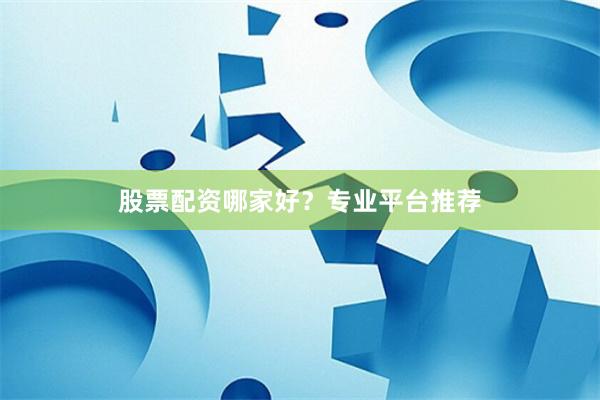 股票配資哪家好？專業平臺推薦