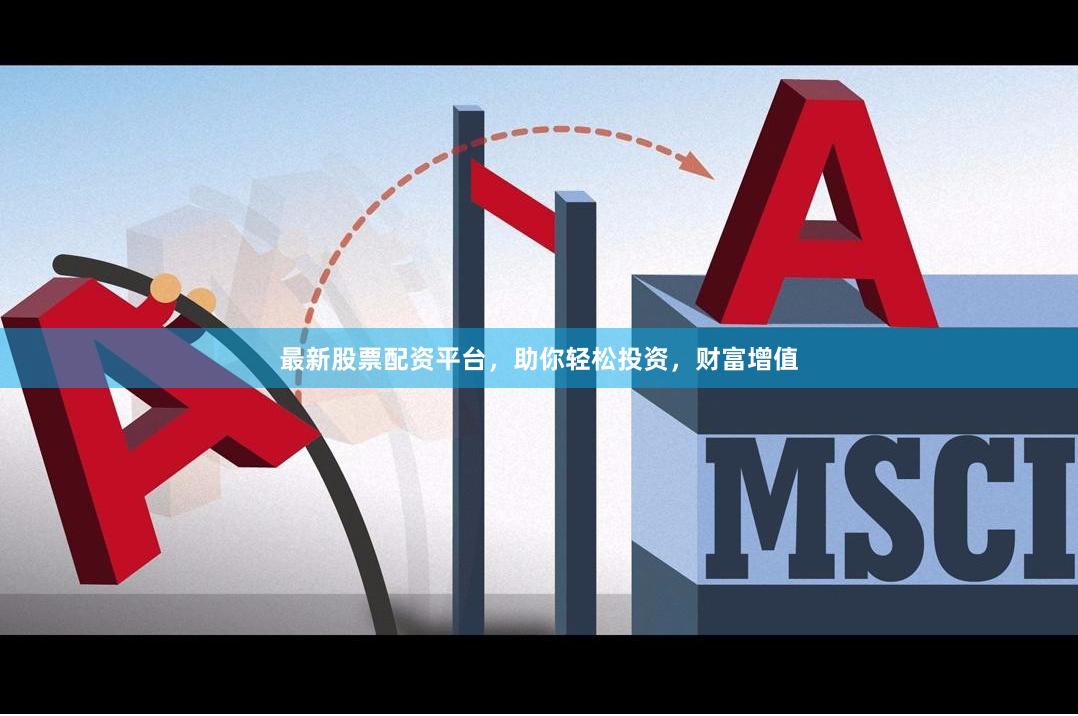 最新股票配資平臺，助你輕松投資，財富增值