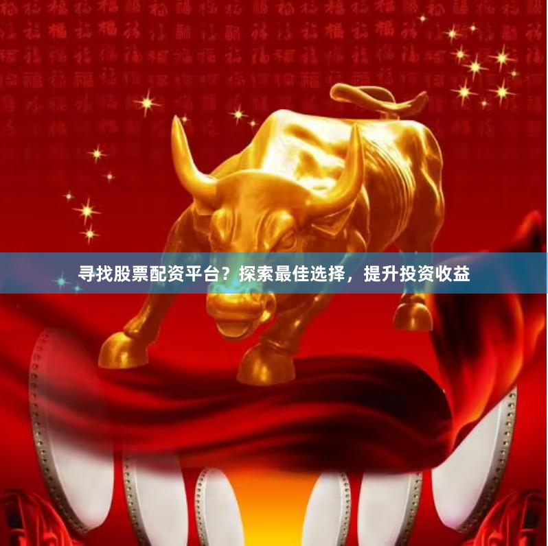 尋找股票配資平臺？探索最佳選擇，提升投資收益