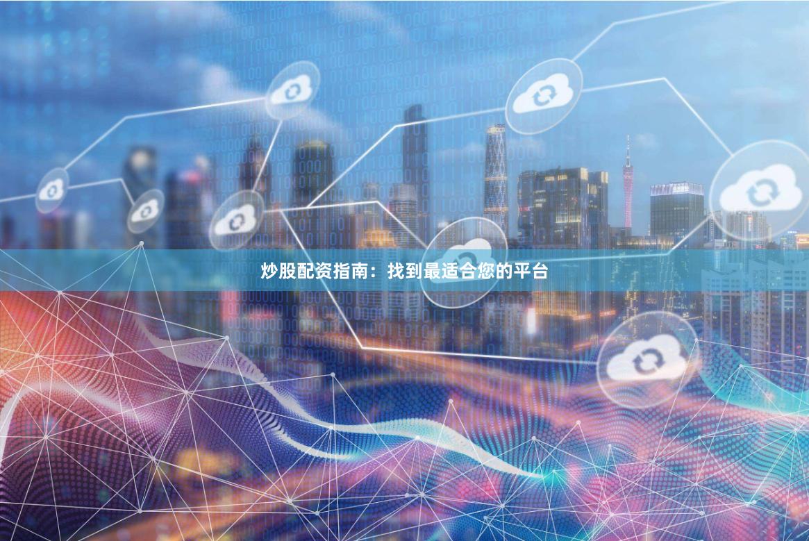 炒股配資指南：找到最適合您的平臺