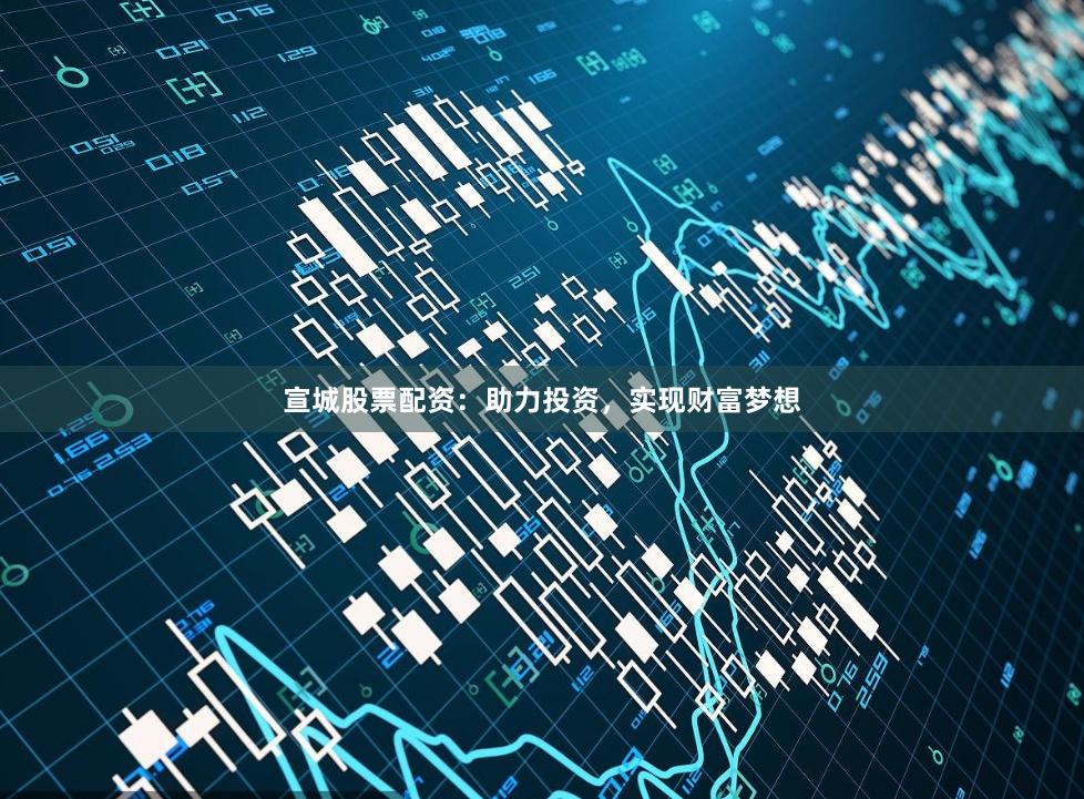 宣城股票配資：助力投資，實現財富夢想