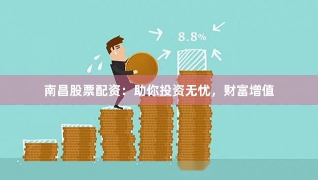 南昌股票配資：助你投資無憂，財富增值