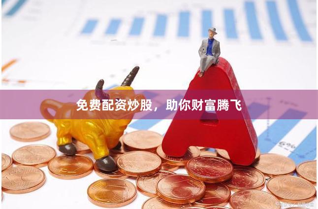 免費配資炒股，助你財富騰飛