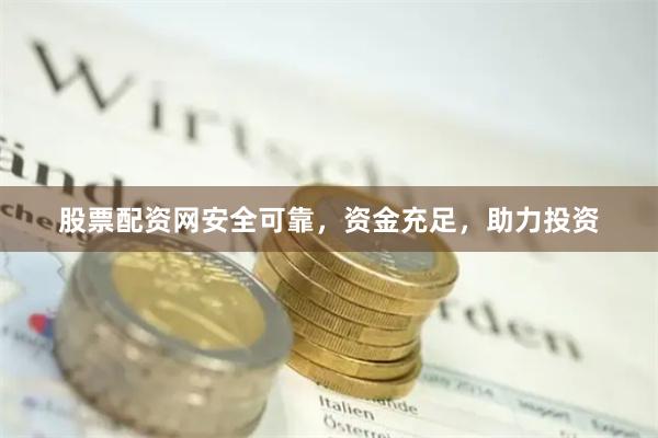 股票配資網安全可靠，資金充足，助力投資