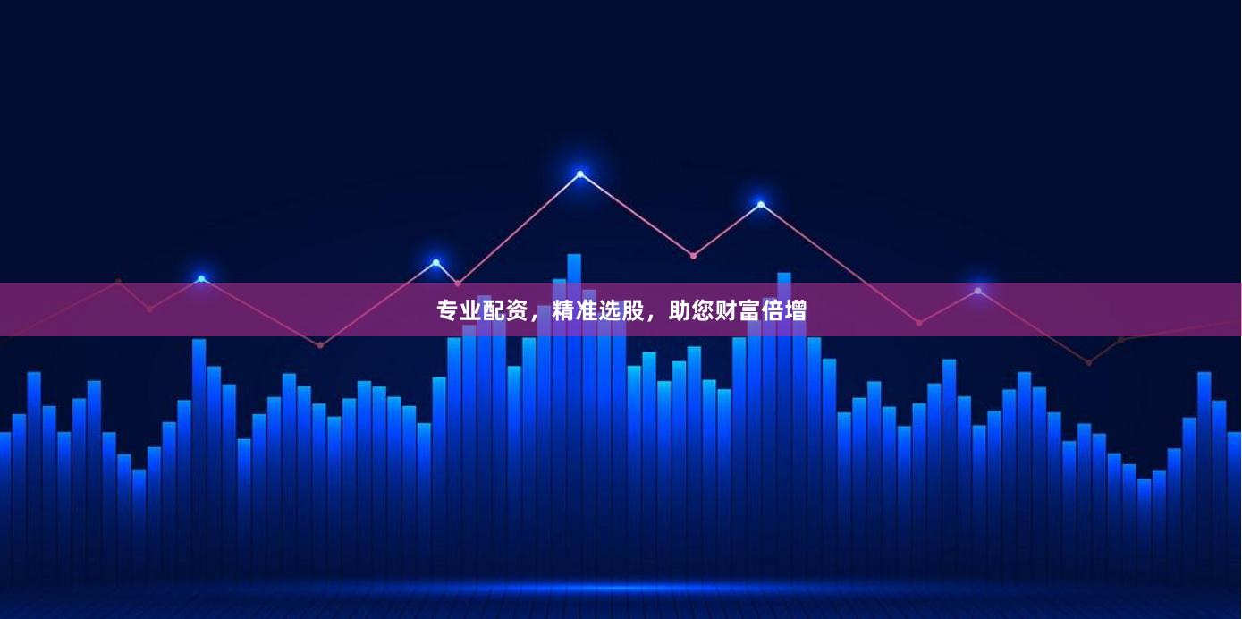 專業配資，精準選股，助您財富倍增