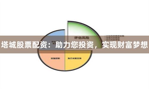 塔城股票配資：助力您投資，實(shí)現(xiàn)財(cái)富夢(mèng)想
