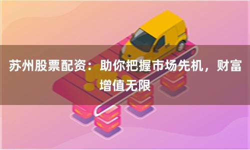 蘇州股票配資：助你把握市場先機，財富增值無限